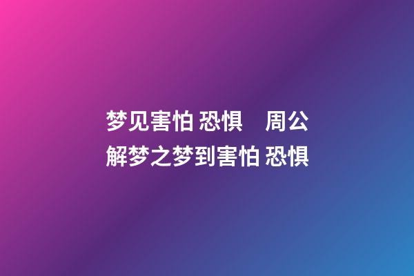 梦见害怕 恐惧　周公解梦之梦到害怕 恐惧